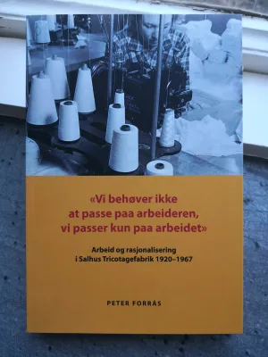 "Vi behøver ikke at passe paa arbeideren, vi passer kun paa arbeidet" : arbeid og rasjonalisering i Salhus Tricotagefabrik 1920-1967.